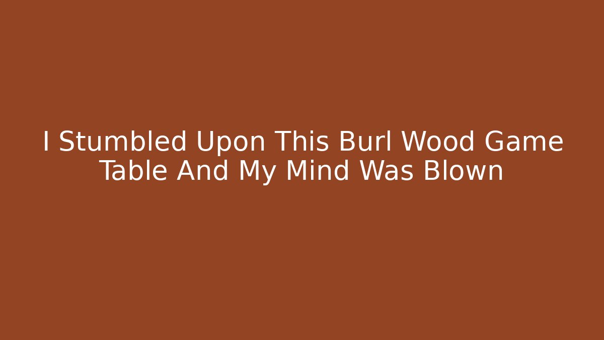 I Stumbled Upon This Burl Wood Game Table And My Mind Was Blown