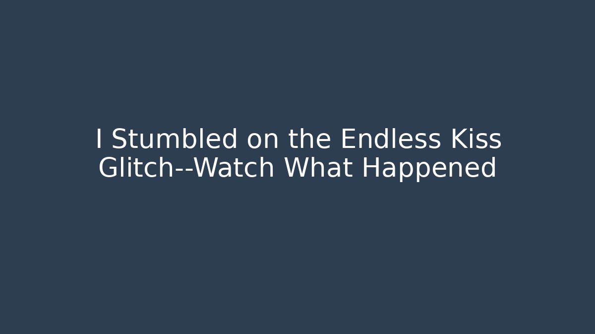 I Stumbled on the Endless Kiss Glitch—Watch What Happened