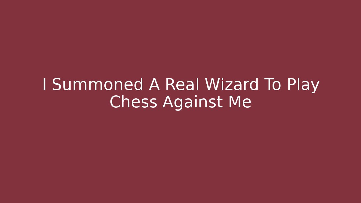 I Summoned A Real Wizard To Play Chess Against Me