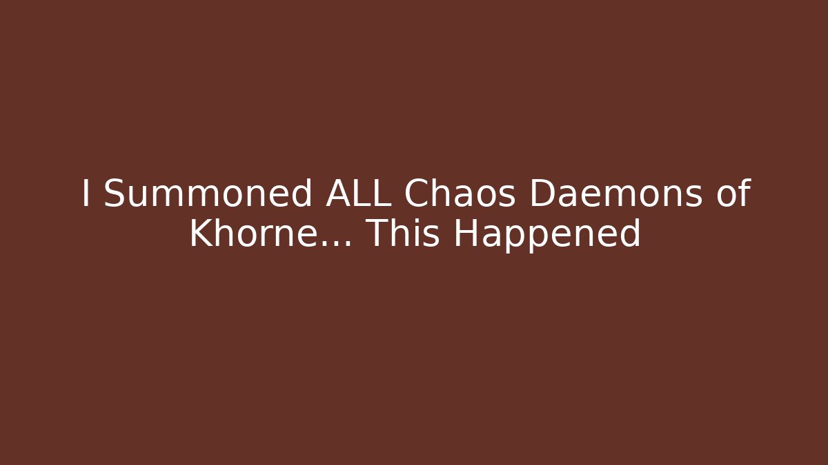 I Summoned ALL Chaos Daemons of Khorne... This Happened