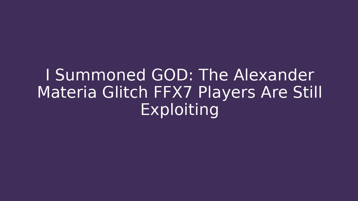 I Summoned GOD: The Alexander Materia Glitch FFX7 Players Are Still Exploiting