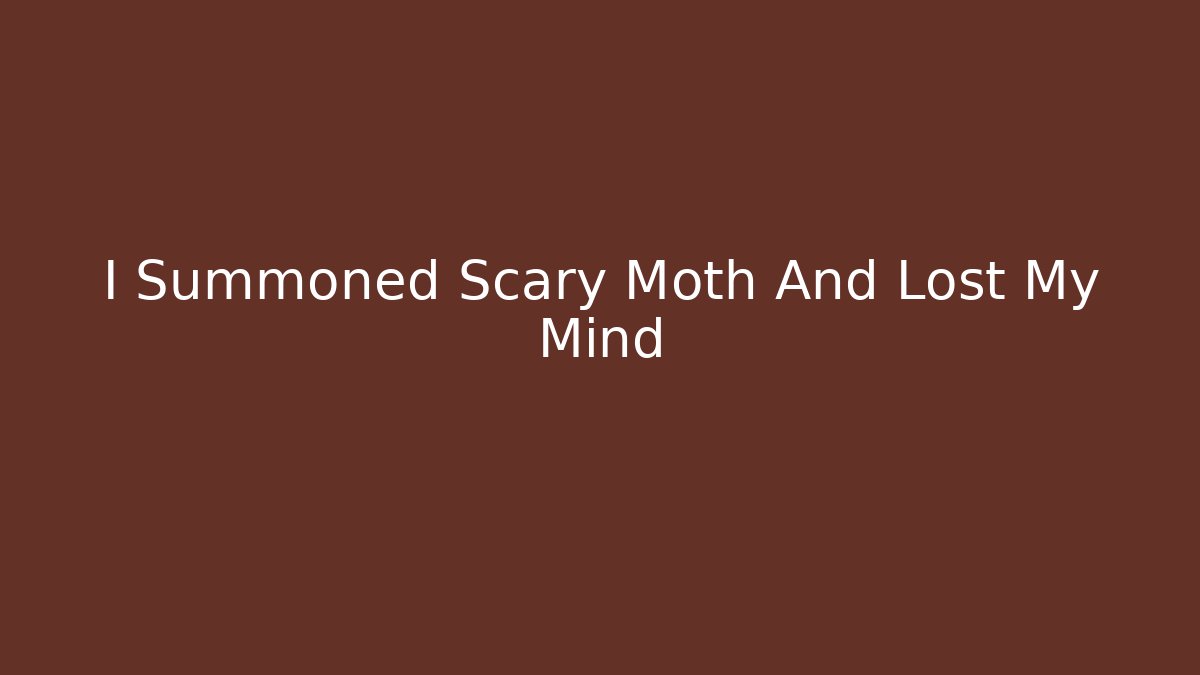 I Summoned Scary Moth And Lost My Mind