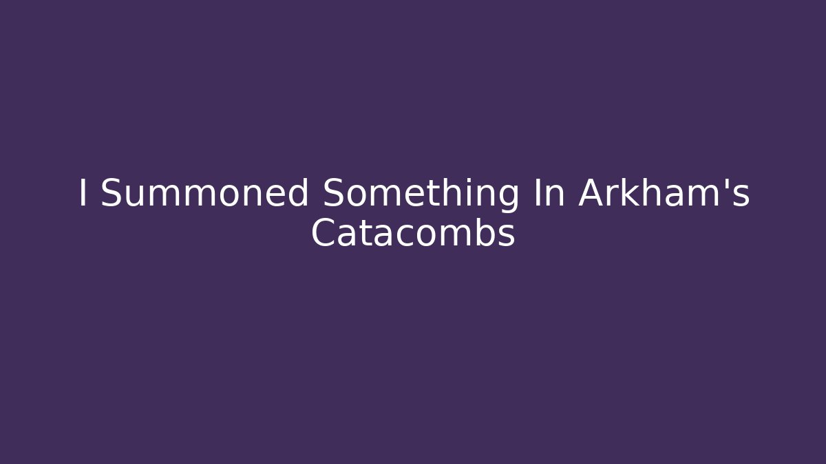 I Summoned Something In Arkham's Catacombs