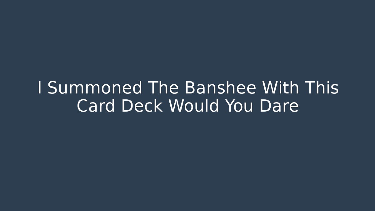 I Summoned The Banshee With This Card Deck Would You Dare