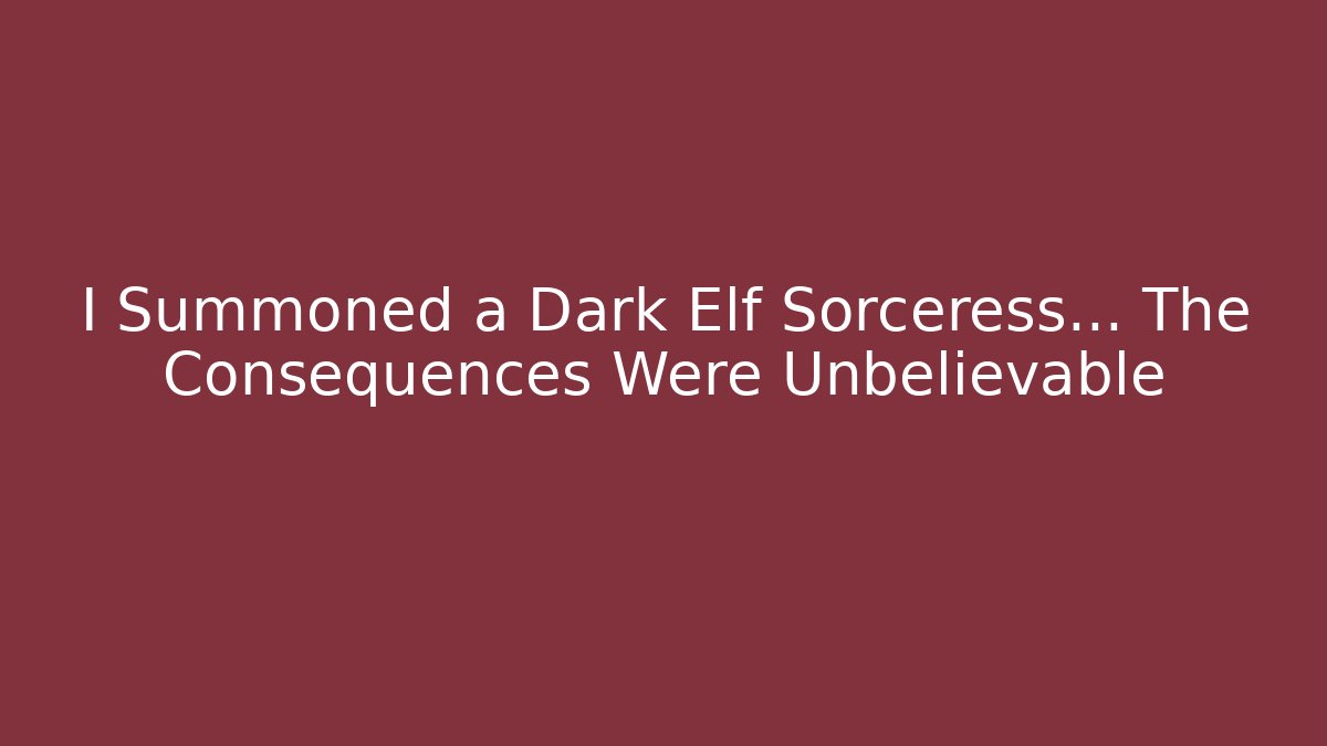 I Summoned a Dark Elf Sorceress… The Consequences Were Unbelievable