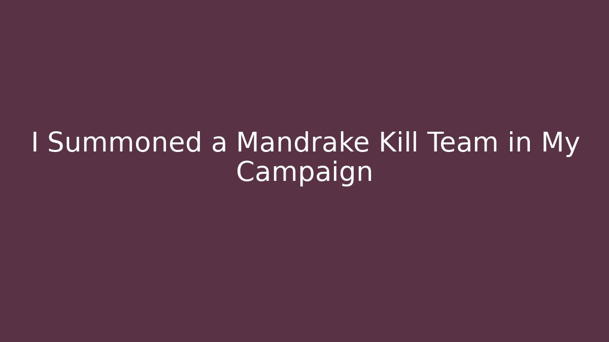 I Summoned a Mandrake Kill Team in My Campaign