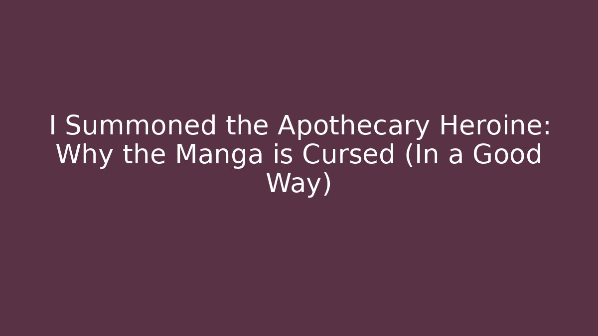 I Summoned the Apothecary Heroine: Why the Manga is Cursed (In a Good Way)