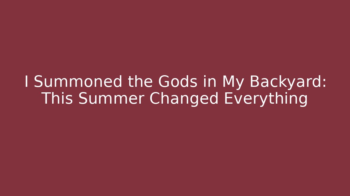 I Summoned the Gods in My Backyard: This Summer Changed Everything