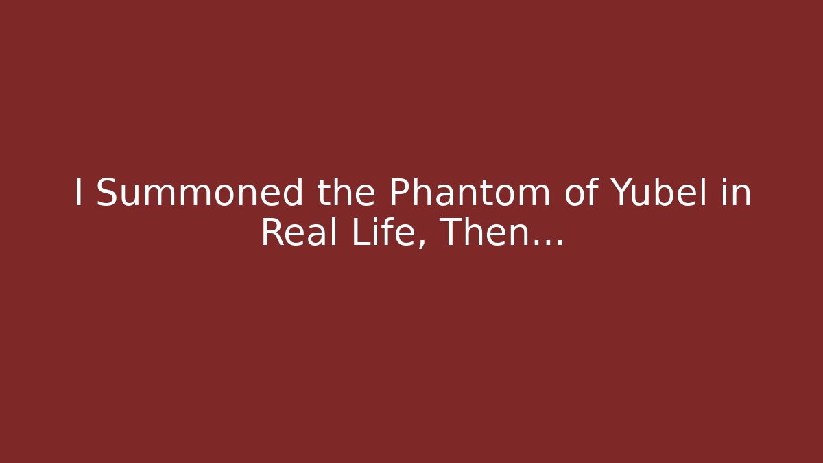 I Summoned the Phantom of Yubel in Real Life, Then…