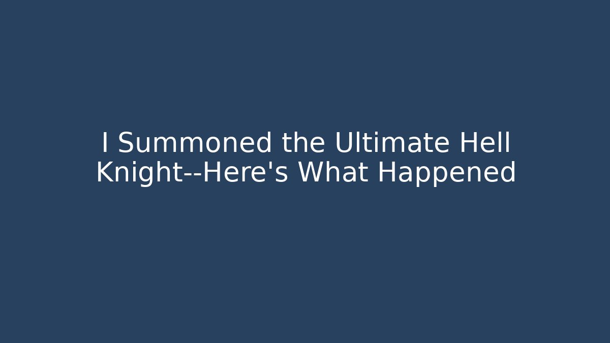 I Summoned the Ultimate Hell Knight—Here's What Happened