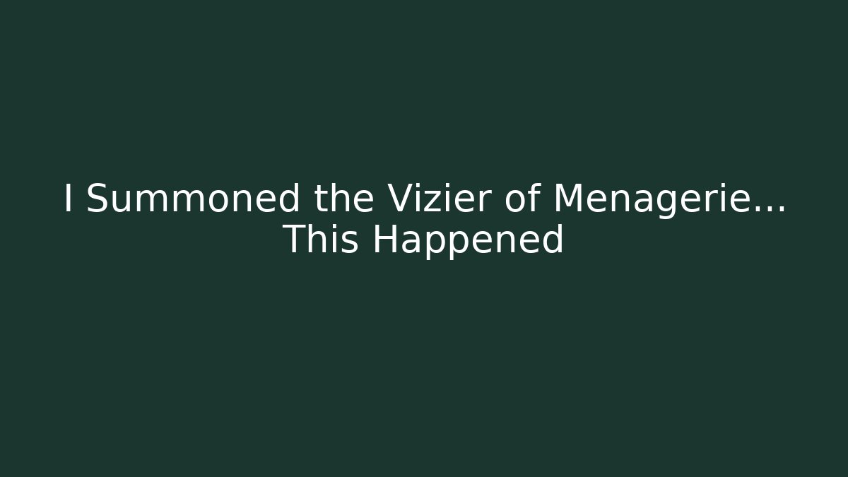 I Summoned the Vizier of Menagerie... This Happened