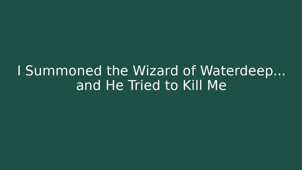 I Summoned the Wizard of Waterdeep... and He Tried to Kill Me