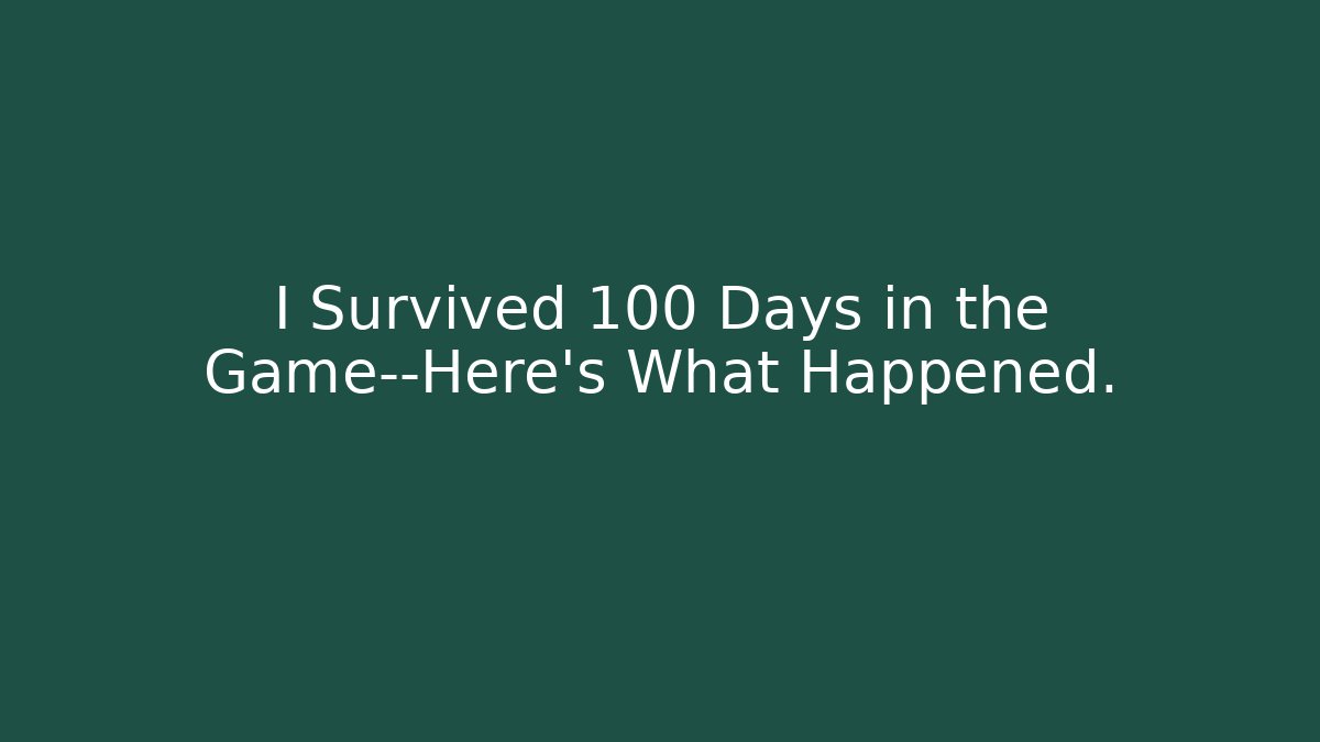 I Survived 100 Days in the Game—Here’s What Happened.