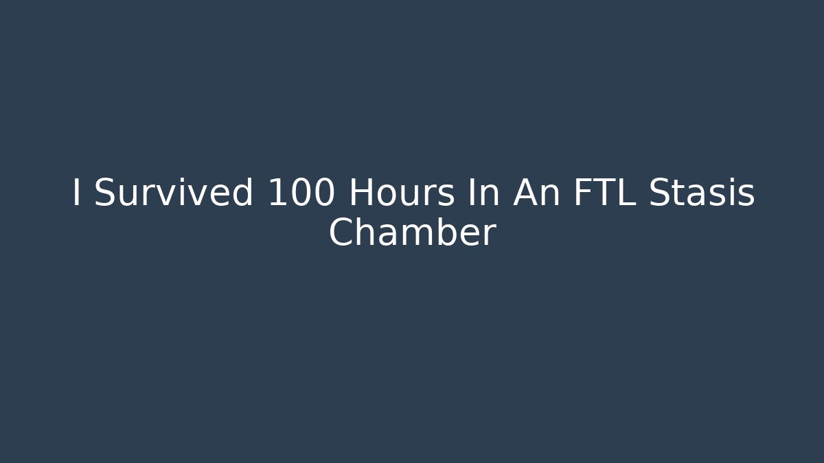 I Survived 100 Hours In An FTL Stasis Chamber
