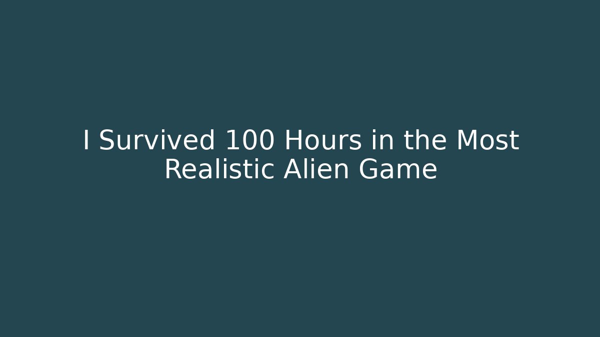I Survived 100 Hours in the Most Realistic Alien Game