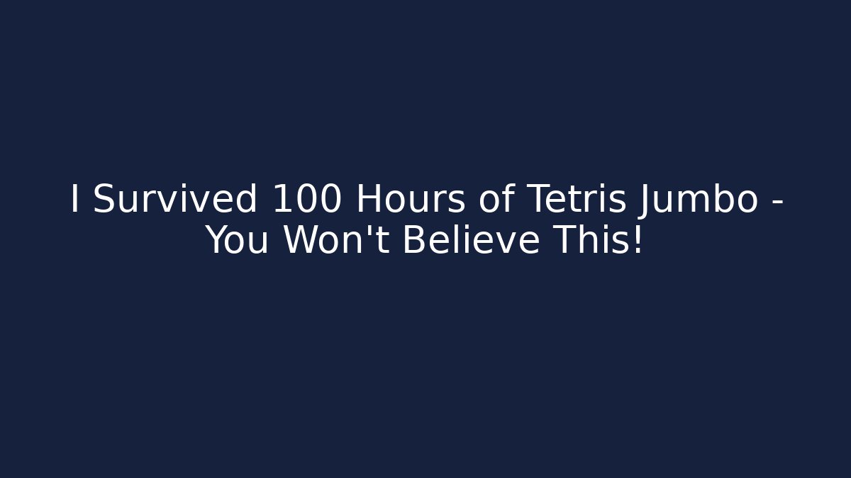I Survived 100 Hours of Tetris Jumbo – You Won’t Believe This!