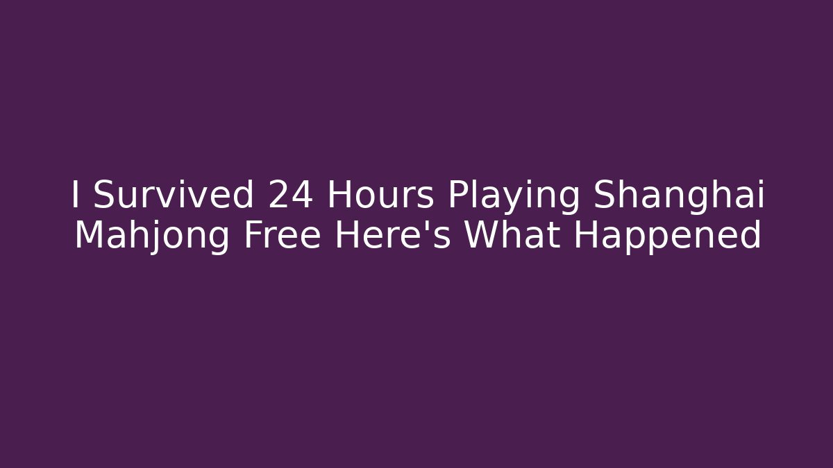 I Survived 24 Hours Playing Shanghai Mahjong Free Here's What Happened