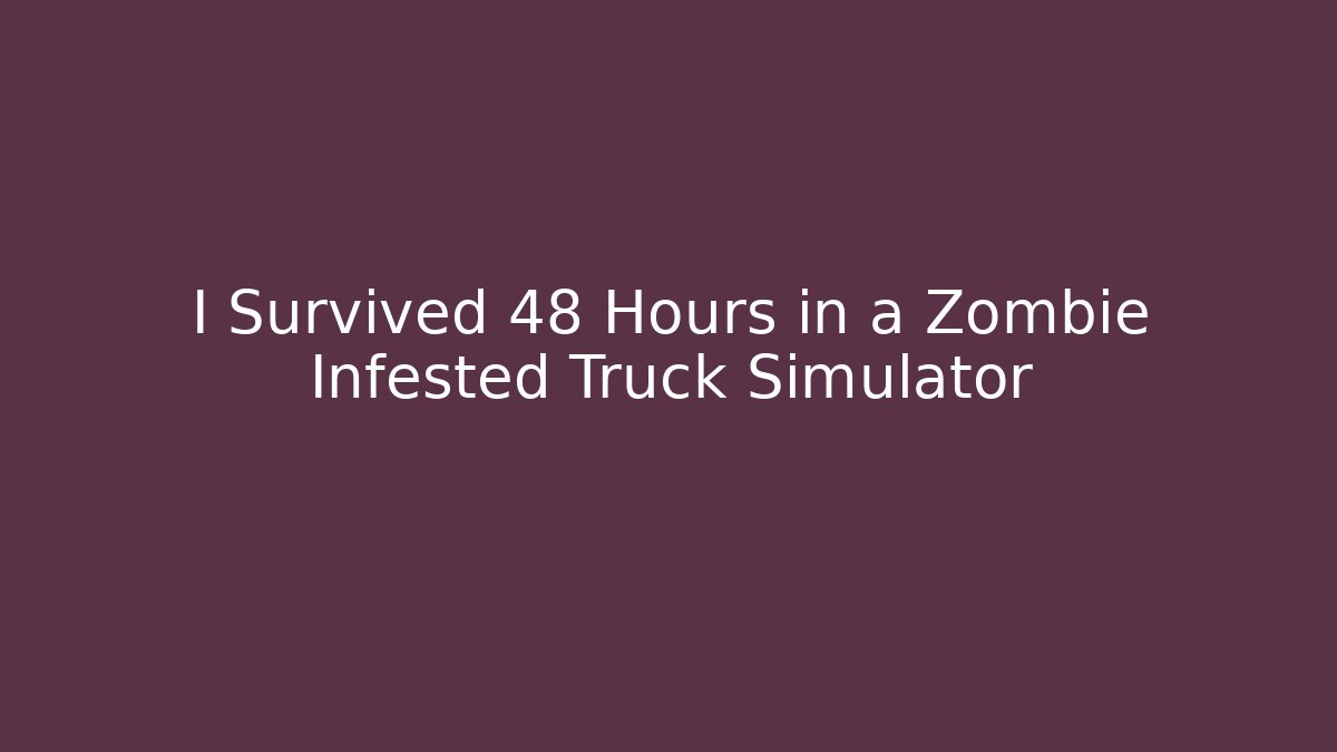 I Survived 48 Hours in a Zombie Infested Truck Simulator - Critter Realm