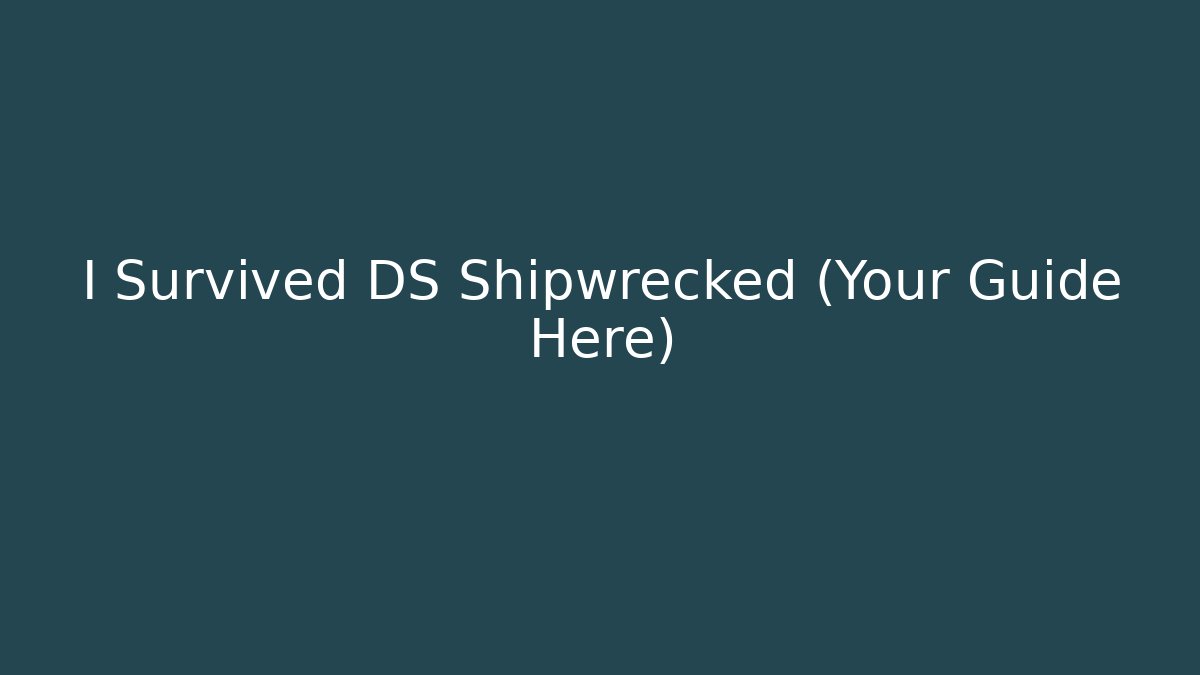 I Survived DS Shipwrecked (Your Guide Here)