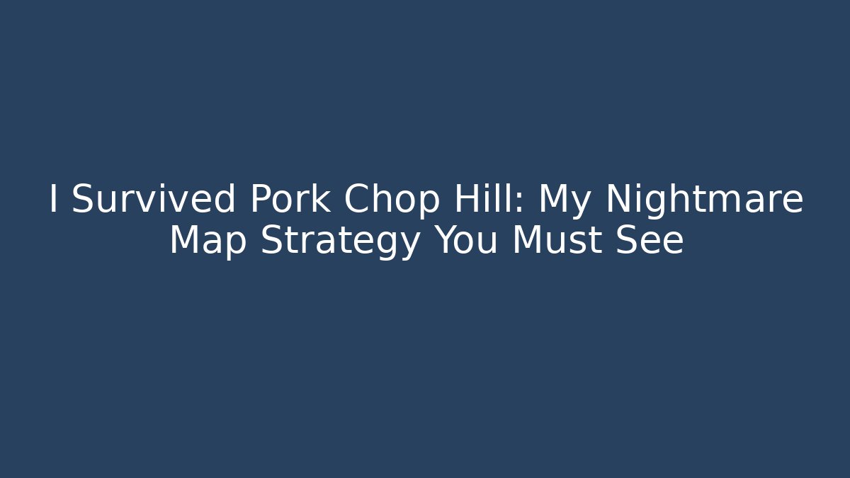 I Survived Pork Chop Hill: My Nightmare Map Strategy You Must See