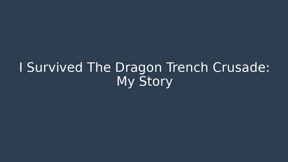 I Survived The Dragon Trench Crusade: My Story