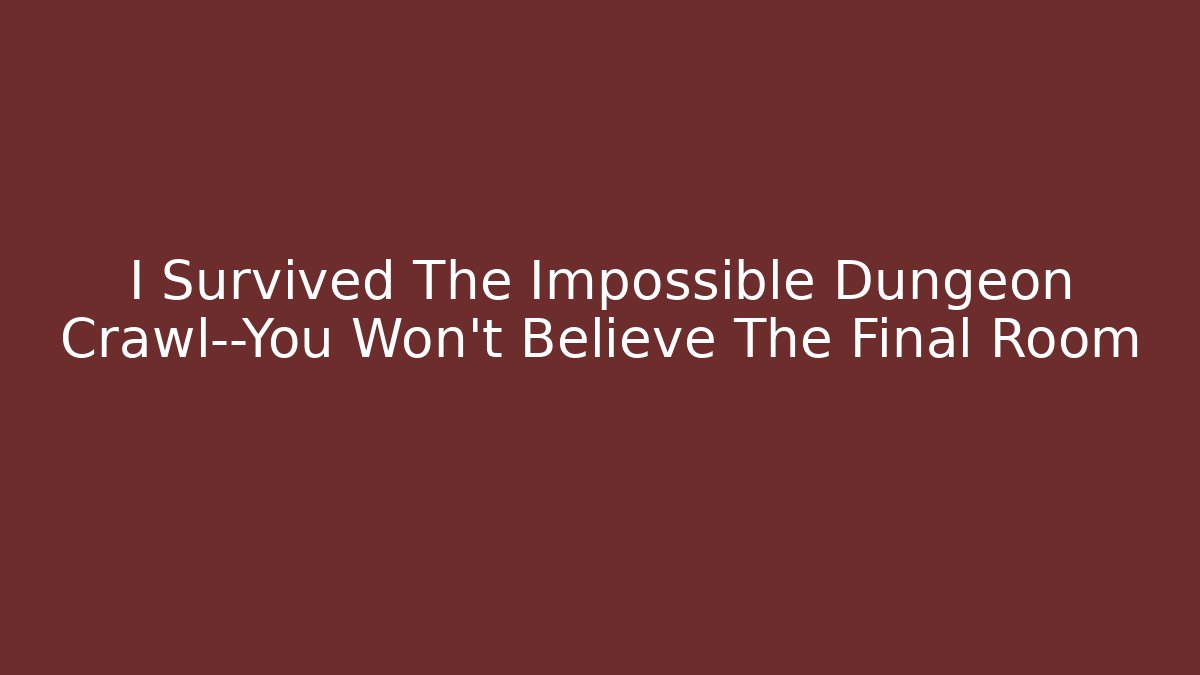 I Survived The Impossible Dungeon Crawl—You Won’t Believe The Final Room