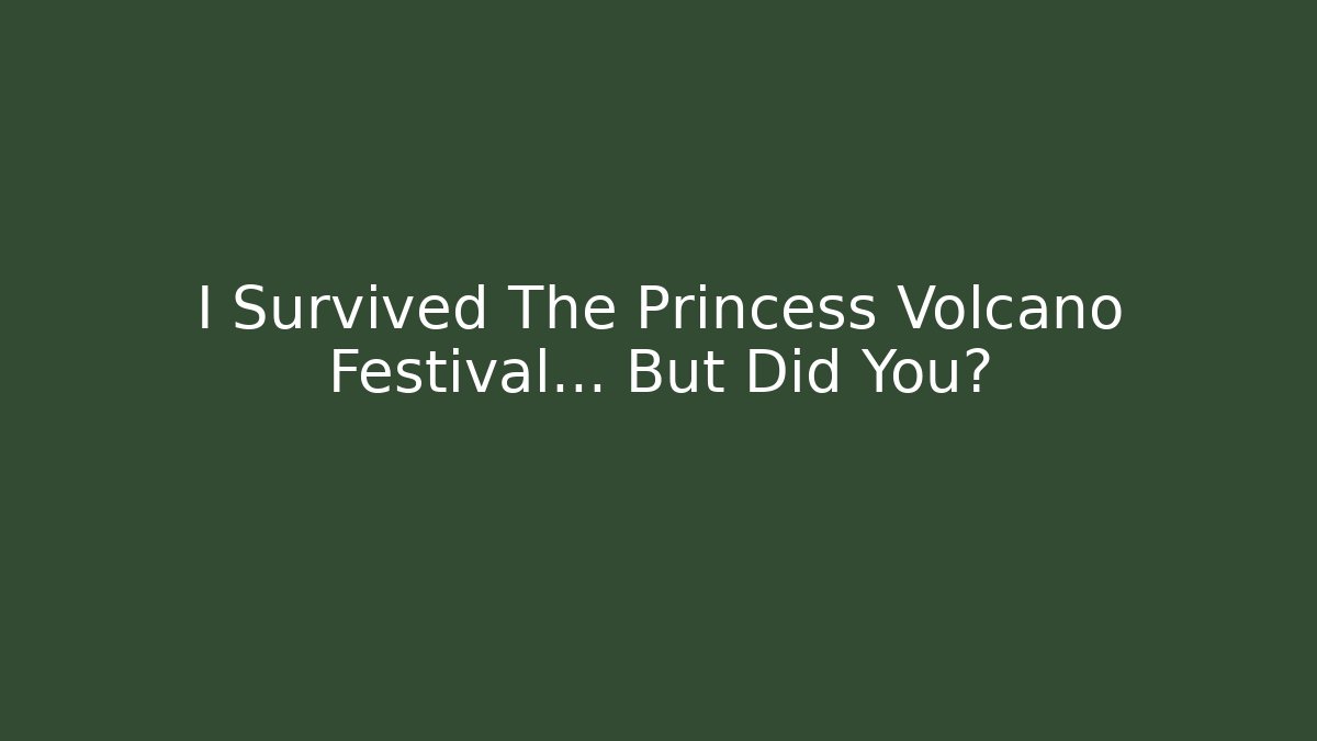 I Survived The Princess Volcano Festival... But Did You?