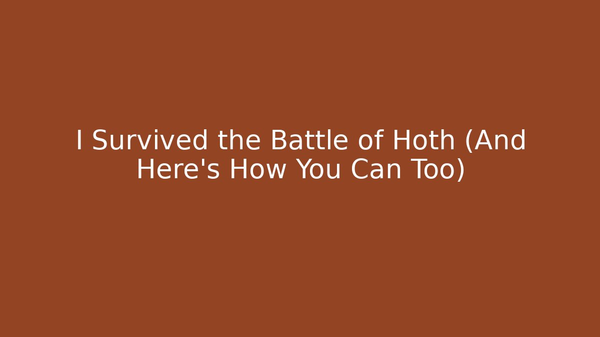 I Survived the Battle of Hoth (And Here's How You Can Too)