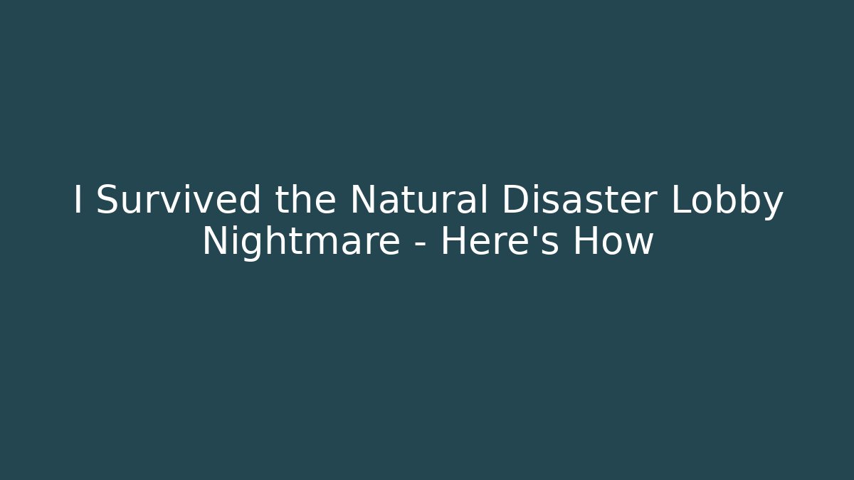 I Survived the Natural Disaster Lobby Nightmare – Here's How