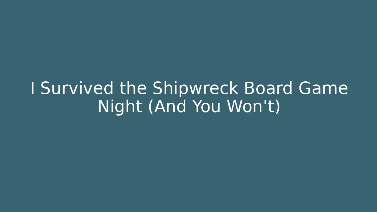 I Survived the Shipwreck Board Game Night (And You Won't)