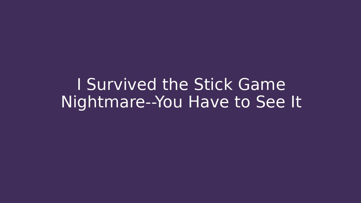 I Survived the Stick Game Nightmare—You Have to See It - Critter Realm