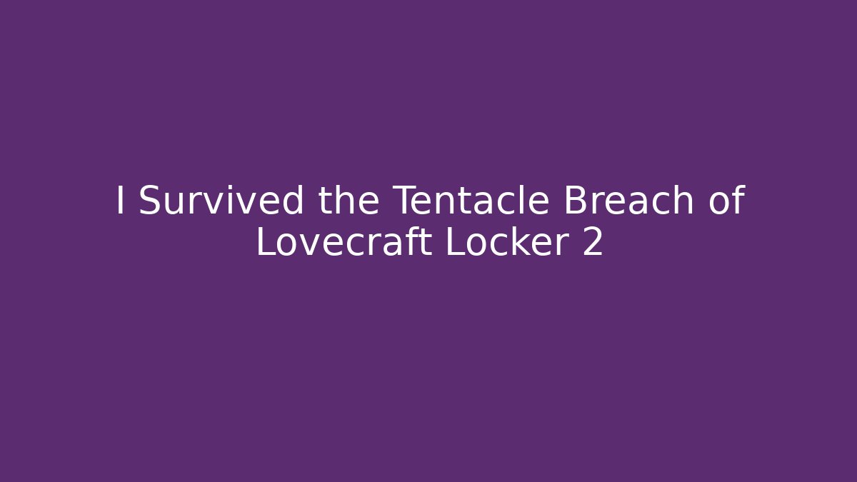 I Survived the Tentacle Breach of Lovecraft Locker 2