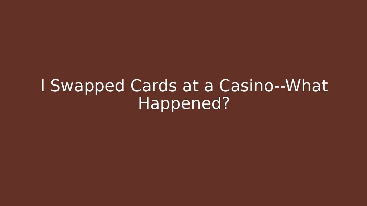 I Swapped Cards at a Casino—What Happened?