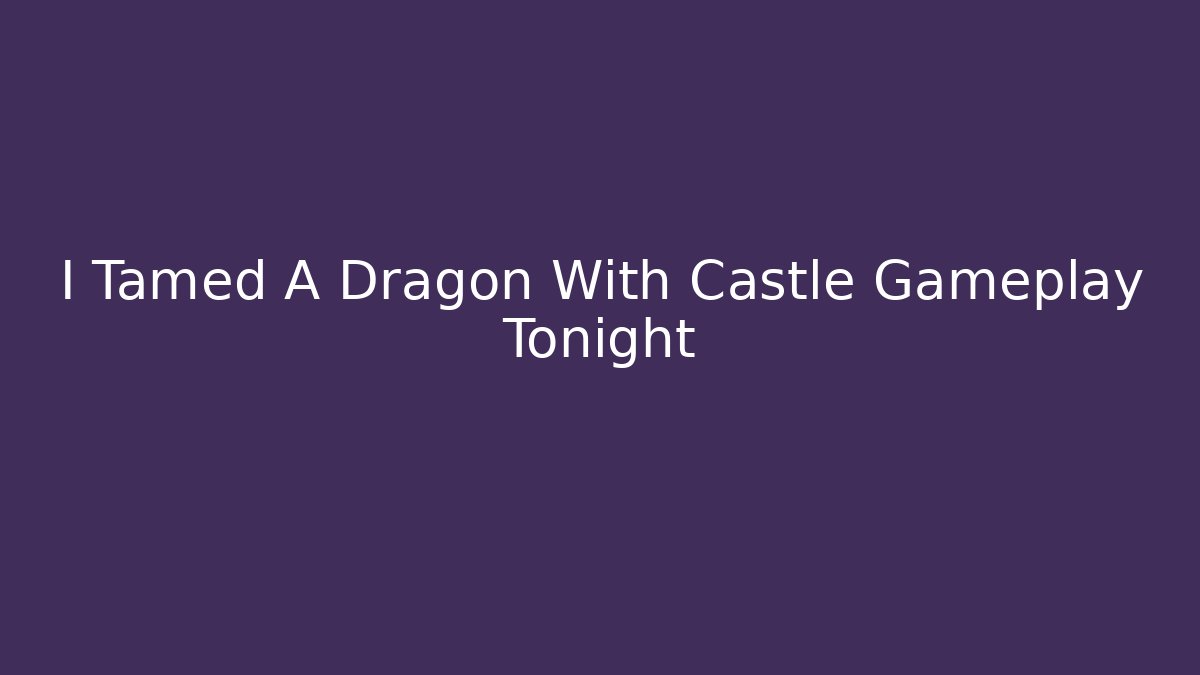 I Tamed A Dragon With Castle Gameplay Tonight