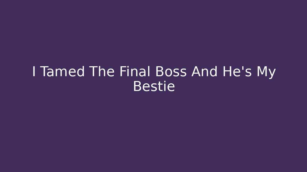 I Tamed The Final Boss And He's My Bestie