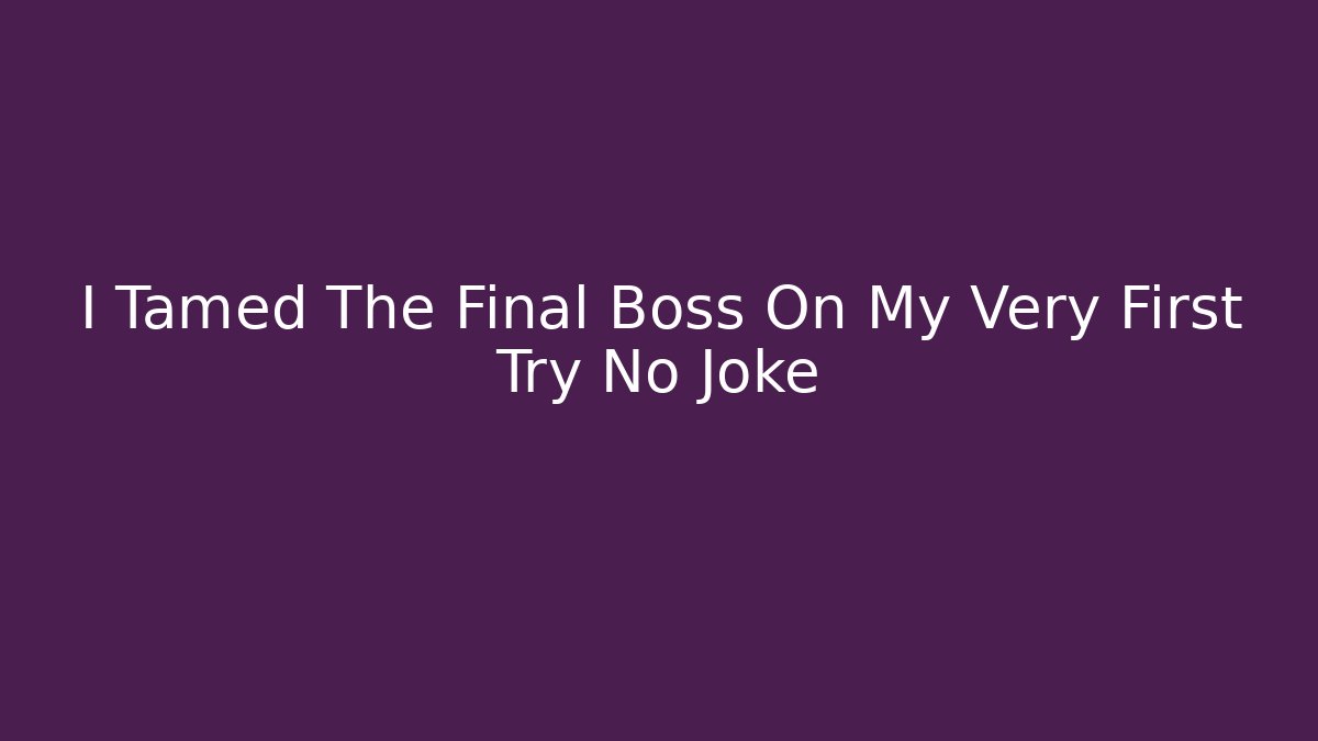 I Tamed The Final Boss On My Very First Try No Joke