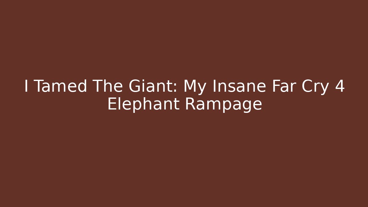 I Tamed The Giant: My Insane Far Cry 4 Elephant Rampage