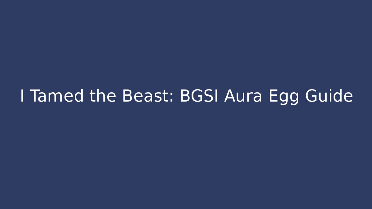I Tamed the Beast: BGSI Aura Egg Guide