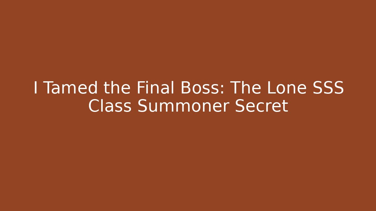 I Tamed the Final Boss: The Lone SSS Class Summoner Secret