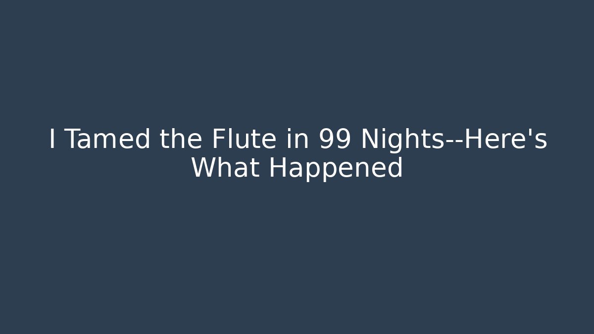 I Tamed the Flute in 99 Nights—Here’s What Happened