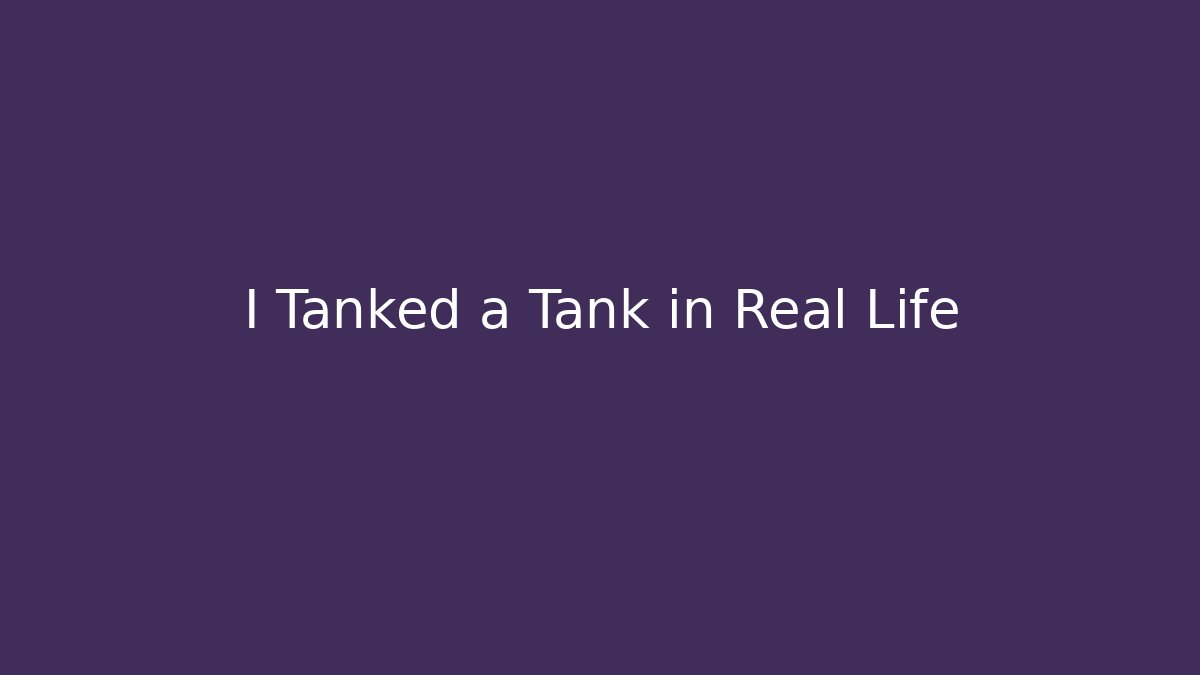 I Tanked a Tank in Real Life