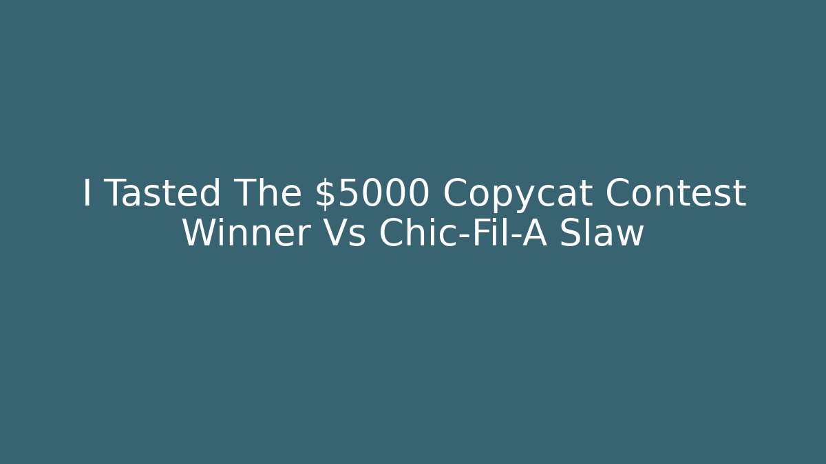 I Tasted The $5000 Copycat Contest Winner Vs Chic-Fil-A Slaw