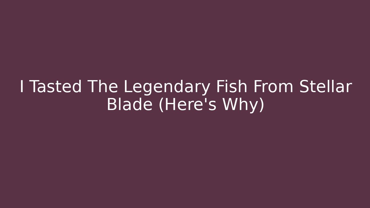 I Tasted The Legendary Fish From Stellar Blade (Here's Why)