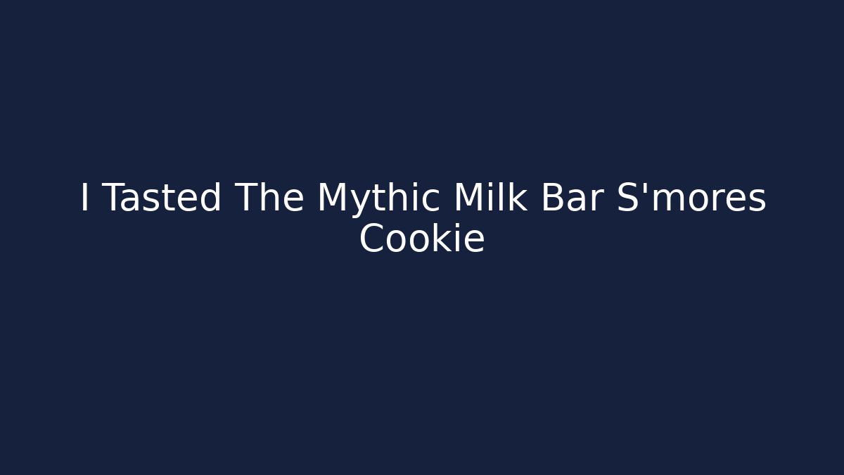 I Tasted The Mythic Milk Bar S'mores Cookie