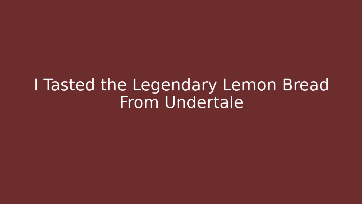 I Tasted the Legendary Lemon Bread From Undertale
