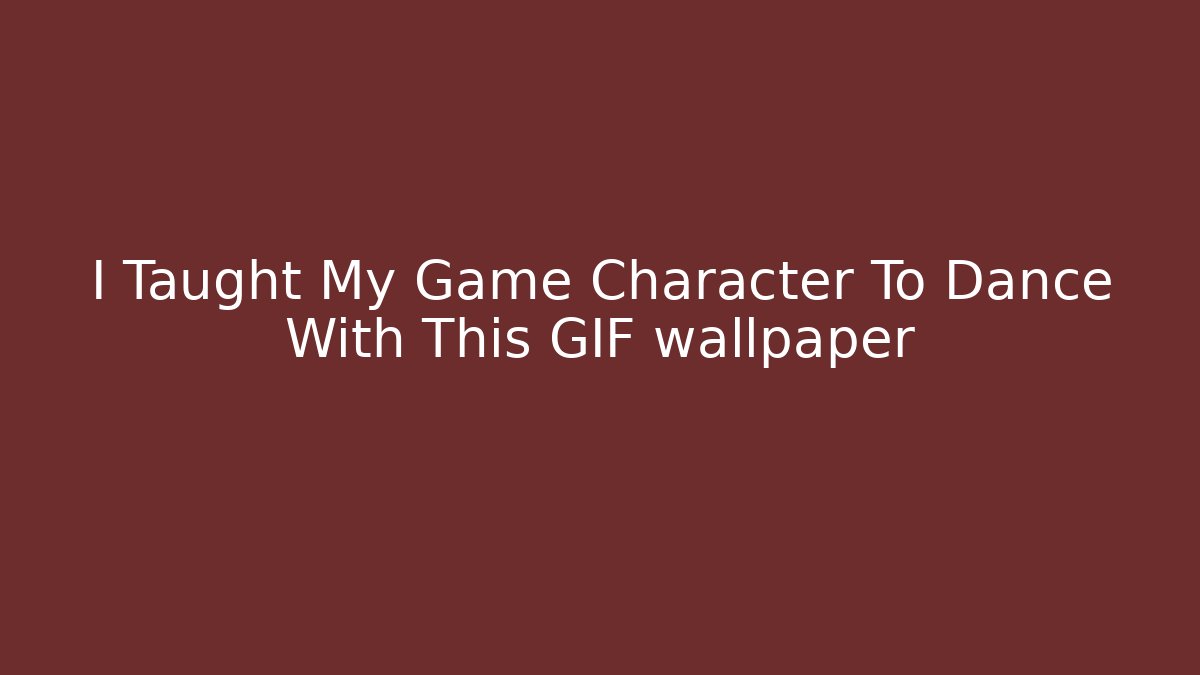 I Taught My Game Character To Dance With This GIF wallpaper