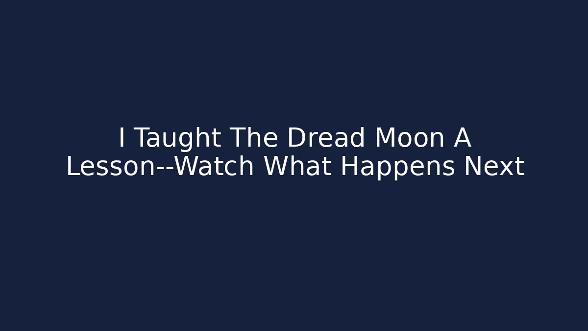 I Taught The Dread Moon A Lesson—Watch What Happens Next