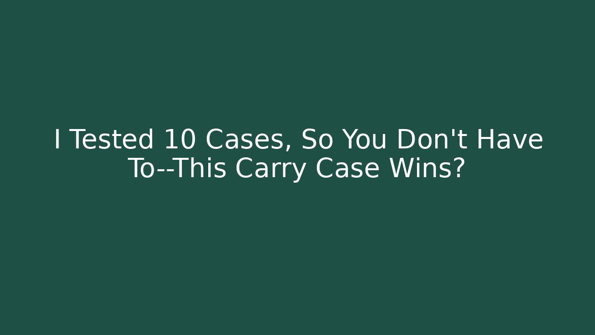 I Tested 10 Cases, So You Don't Have To—This Carry Case Wins?