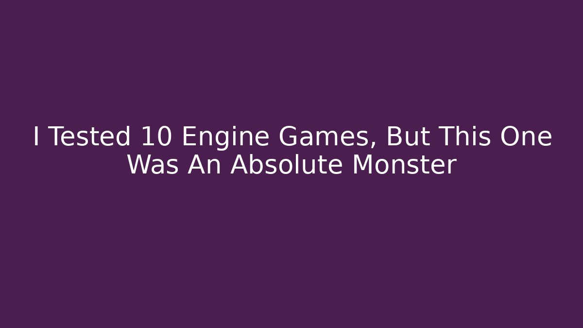 I Tested 10 Engine Games, But This One Was An Absolute Monster