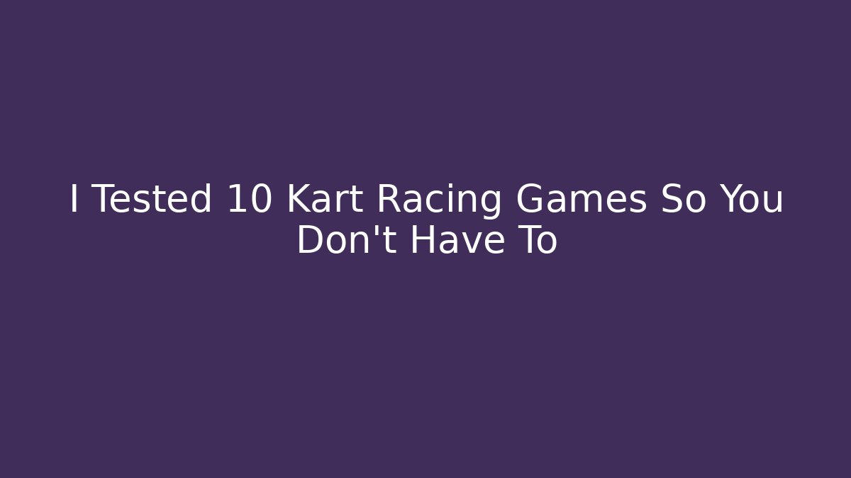 I Tested 10 Kart Racing Games So You Don't Have To